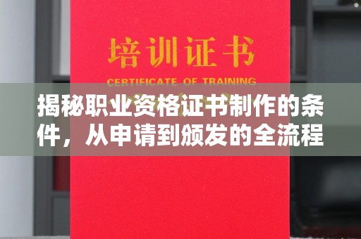 凤阳揭秘职业资格证书制作的条件，从申请到颁发的全流程解析